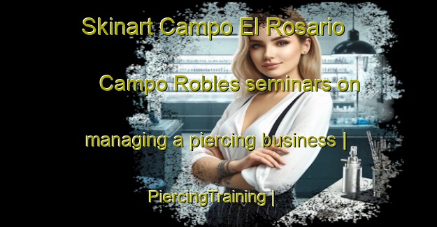 Skinart Campo El Rosario  Campo Robles seminars on managing a piercing business | PiercingTraining | PiercingClasses | SkinartTraining-Mexico